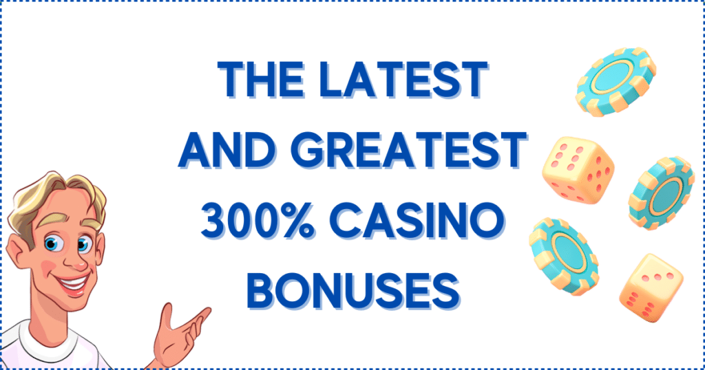The Latest and Greatest 300% Casino Bonuses